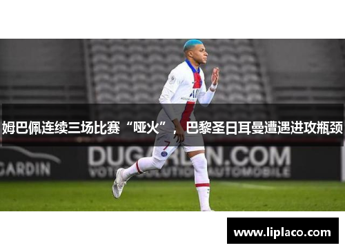 姆巴佩连续三场比赛“哑火”，巴黎圣日耳曼遭遇进攻瓶颈