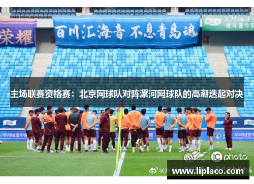 主场联赛资格赛：北京网球队对阵漯河网球队的高潮迭起对决