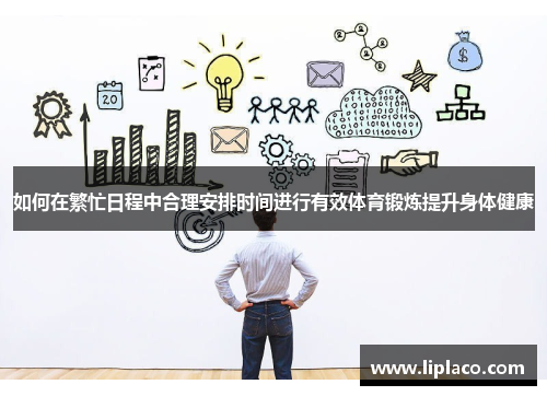 如何在繁忙日程中合理安排时间进行有效体育锻炼提升身体健康