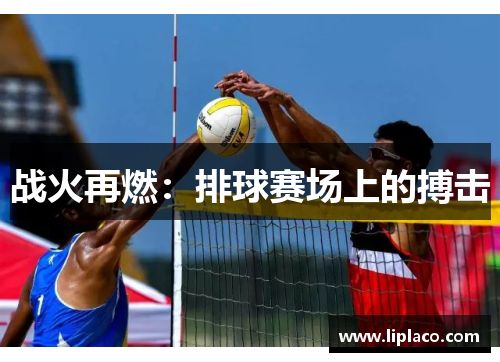 战火再燃：排球赛场上的搏击