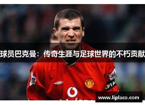 球员巴克曼：传奇生涯与足球世界的不朽贡献