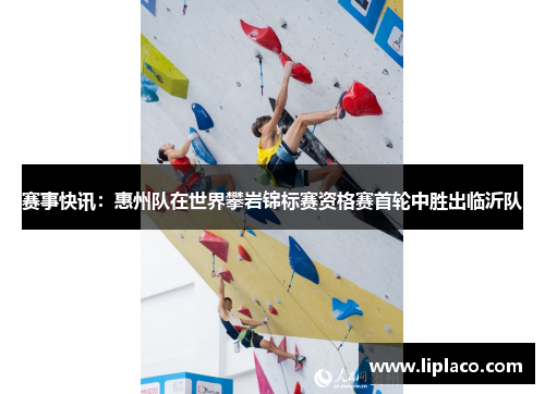 赛事快讯：惠州队在世界攀岩锦标赛资格赛首轮中胜出临沂队