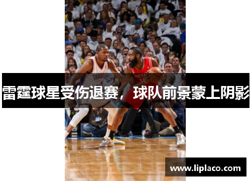 雷霆球星受伤退赛，球队前景蒙上阴影