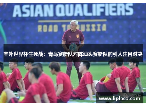 室外世界杯生死战：青岛赛艇队对阵汕头赛艇队的引人注目对决
